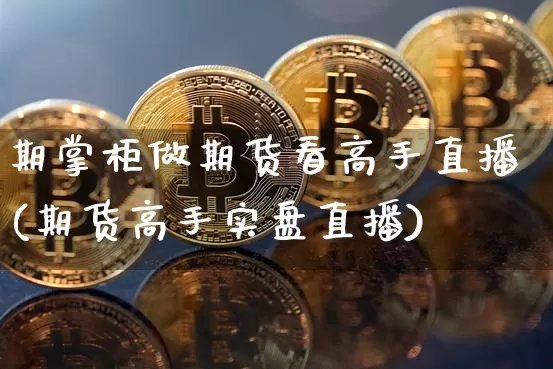 期掌柜做期货看高手直播(期货高手实盘直播)_https://www.dcjwmf.com_广期所_第1张