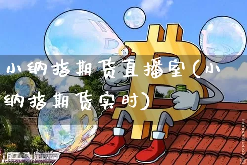小纳指期货直播室(小纳指期货实时)_https://www.dcjwmf.com_大商所_第1张