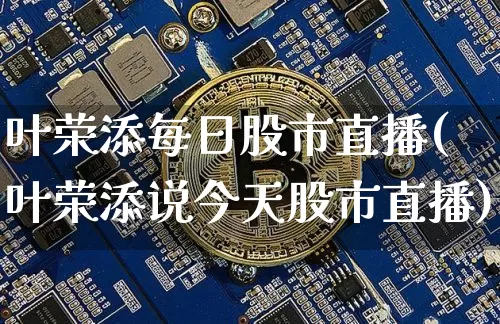 叶荣添每日股市直播(叶荣添说今天股市直播)_https://www.dcjwmf.com_中金所_第1张