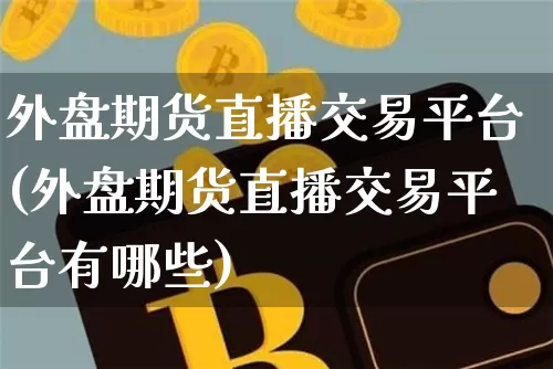 外盘期货直播交易平台(外盘期货直播交易平台有哪些)_https://www.dcjwmf.com_中金所_第1张