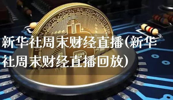 新华社周末财经直播(新华社周末财经直播回放)_https://www.dcjwmf.com_上期所_第1张