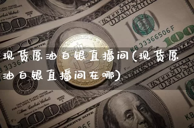 现货原油白银直播间(现货原油白银直播间在哪)_https://www.dcjwmf.com_上期能源_第1张