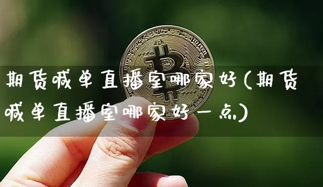 期货喊单直播室哪家好(期货喊单直播室哪家好一点)_https://www.dcjwmf.com_上期所_第1张