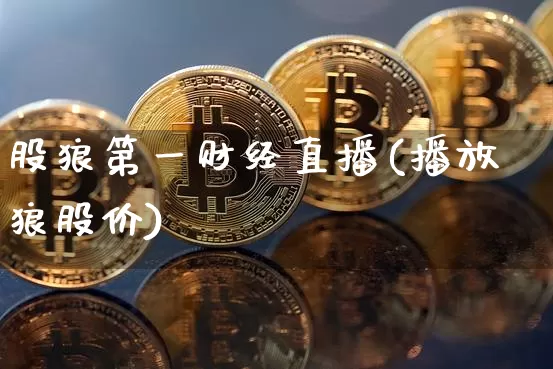 股狼第一财经直播(播放狼股价)_https://www.dcjwmf.com_上期所_第1张
