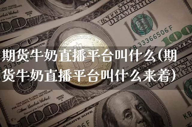 期货牛奶直播平台叫什么(期货牛奶直播平台叫什么来着)_https://www.dcjwmf.com_上期能源_第1张