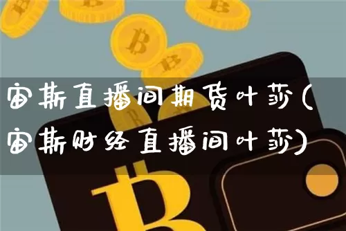 宙斯直播间期货叶莎(宙斯财经直播间叶莎)_https://www.dcjwmf.com_上期所_第1张