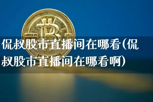侃叔股市直播间在哪看(侃叔股市直播间在哪看啊)_https://www.dcjwmf.com_郑商所_第1张