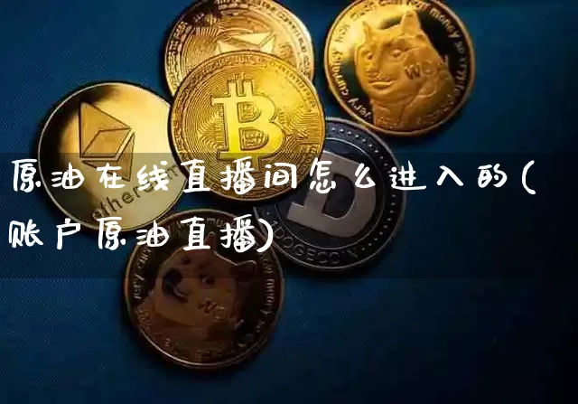 原油在线直播间怎么进入的(账户原油直播)_https://www.dcjwmf.com_上期所_第1张