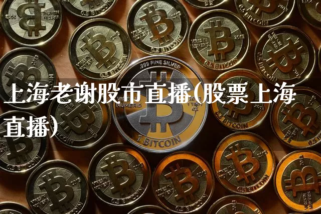 上海老谢股市直播(股票上海直播)_https://www.dcjwmf.com_大商所_第1张
