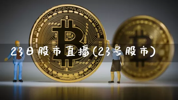 23日股市直播(23号股市)_https://www.dcjwmf.com_大商所_第1张