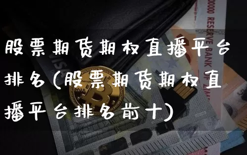 股票期货期权直播平台排名(股票期货期权直播平台排名前十)_https://www.dcjwmf.com_大商所_第1张
