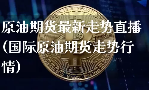 原油期货最新走势直播(国际原油期货走势行情)_https://www.dcjwmf.com_中金所_第1张