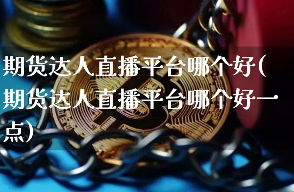 期货达人直播平台哪个好(期货达人直播平台哪个好一点)_https://www.dcjwmf.com_大商所_第1张
