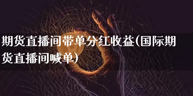 期货直播间带单分红收益(国际期货直播间喊单)_https://www.dcjwmf.com_广期所_第1张