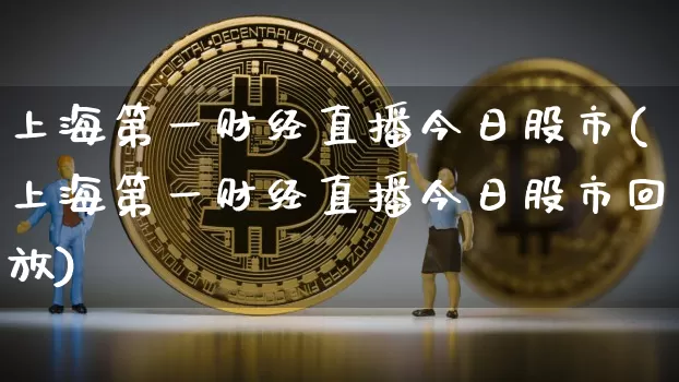 上海第一财经直播今日股市(上海第一财经直播今日股市回放)_https://www.dcjwmf.com_大商所_第1张