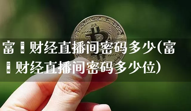 富鑫财经直播间密码多少(富鑫财经直播间密码多少位)_https://www.dcjwmf.com_郑商所_第1张