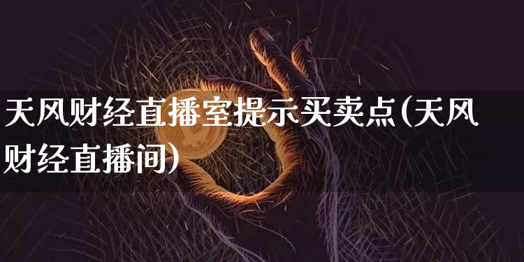 天风财经直播室提示买卖点(天风财经直播间)_https://www.dcjwmf.com_上期能源_第1张