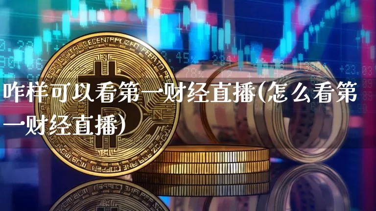 咋样可以看第一财经直播(怎么看第一财经直播)_https://www.dcjwmf.com_中金所_第1张