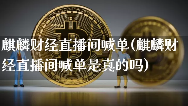 麒麟财经直播间喊单(麒麟财经直播间喊单是真的吗)_https://www.dcjwmf.com_上期所_第1张