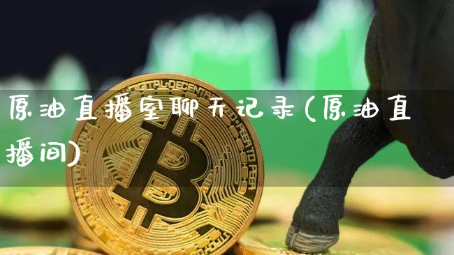 原油直播室聊天记录(原油直播间)_https://www.dcjwmf.com_上期能源_第1张
