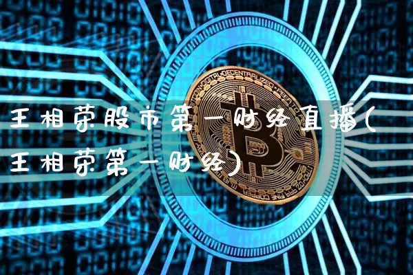 王相荣股市第一财经直播(王相荣第一财经)_https://www.dcjwmf.com_上期所_第1张