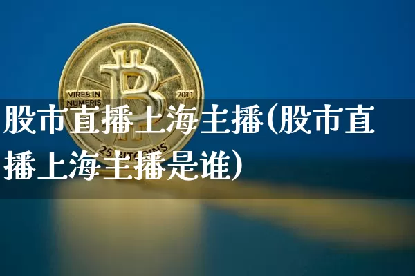 股市直播上海主播(股市直播上海主播是谁)_https://www.dcjwmf.com_中金所_第1张