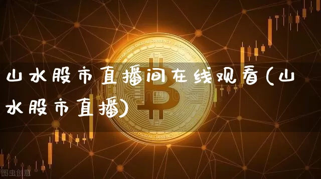 山水股市直播间在线观看(山水股市直播)_https://www.dcjwmf.com_中金所_第1张