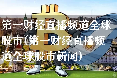 第一财经直播频道全球股市(第一财经直播频道全球股市新闻)_https://www.dcjwmf.com_上期能源_第1张