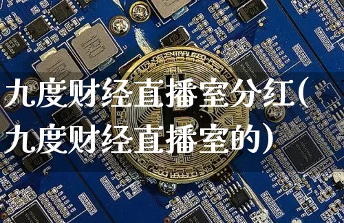 九度财经直播室分红(九度财经直播室的)_https://www.dcjwmf.com_大商所_第1张
