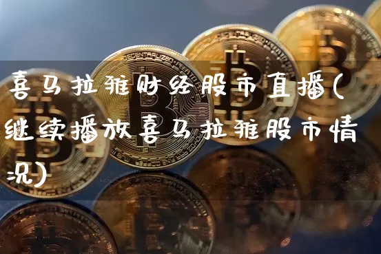 喜马拉雅财经股市直播(继续播放喜马拉雅股市情况)_https://www.dcjwmf.com_中金所_第1张