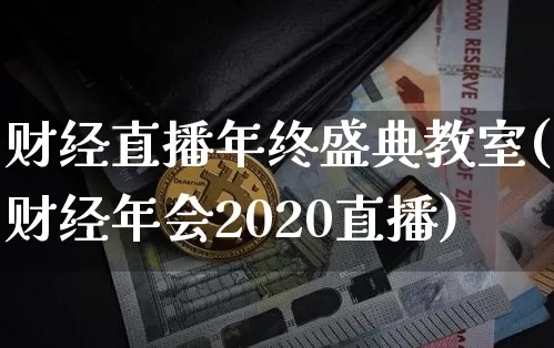 财经直播年终盛典教室(财经年会2020直播)_https://www.dcjwmf.com_上期所_第1张
