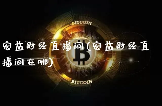 宏益财经直播间(宏益财经直播间在哪)_https://www.dcjwmf.com_中金所_第1张