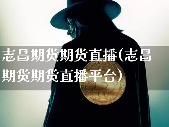 志昌期货期货直播(志昌期货期货直播平台)_https://www.dcjwmf.com_中金所_第1张