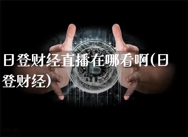 日登财经直播在哪看啊(日登财经)_https://www.dcjwmf.com_上期所_第1张