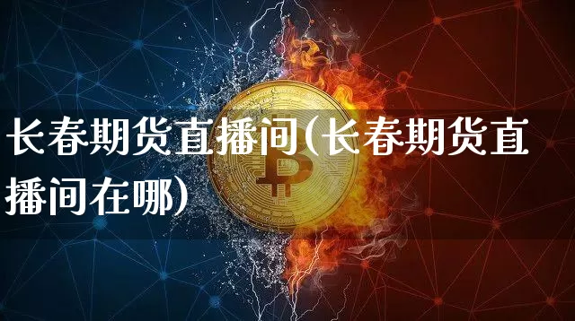 长春期货直播间(长春期货直播间在哪)_https://www.dcjwmf.com_中金所_第1张