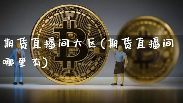 期货直播间大区(期货直播间哪里有)_https://www.dcjwmf.com_大商所_第1张