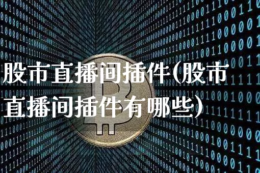 股市直播间插件(股市直播间插件有哪些)_https://www.dcjwmf.com_中金所_第1张