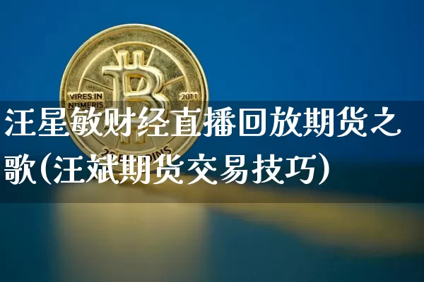 汪星敏财经直播回放期货之歌(汪斌期货交易技巧)_https://www.dcjwmf.com_郑商所_第1张