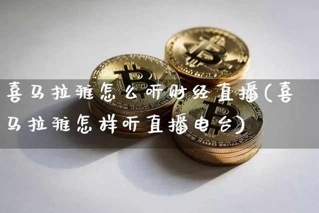 喜马拉雅怎么听财经直播(喜马拉雅怎样听直播电台)_https://www.dcjwmf.com_上期所_第1张