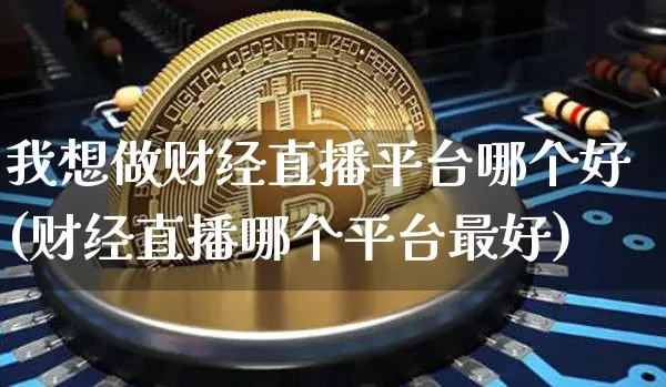 我想做财经直播平台哪个好(财经直播哪个平台最好)_https://www.dcjwmf.com_郑商所_第1张