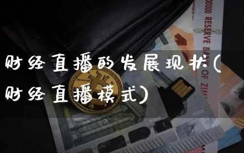 财经直播的发展现状(财经直播模式)_https://www.dcjwmf.com_上期所_第1张