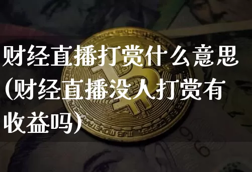 财经直播打赏什么意思(财经直播没人打赏有收益吗)_https://www.dcjwmf.com_郑商所_第1张
