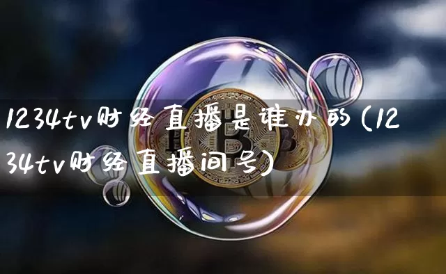 1234tv财经直播是谁办的(1234tv财经直播间号)_https://www.dcjwmf.com_大商所_第1张