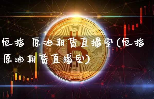 恒指 原油期货直播室(恒指原油期货直播室)_https://www.dcjwmf.com_上期所_第1张