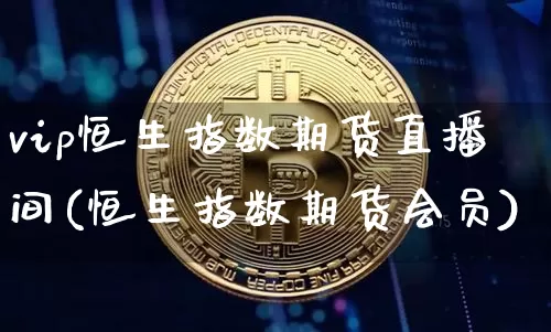 vip恒生指数期货直播间(恒生指数期货会员)_https://www.dcjwmf.com_郑商所_第1张