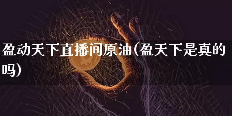 盈动天下直播间原油(盈天下是真的吗)_https://www.dcjwmf.com_郑商所_第1张