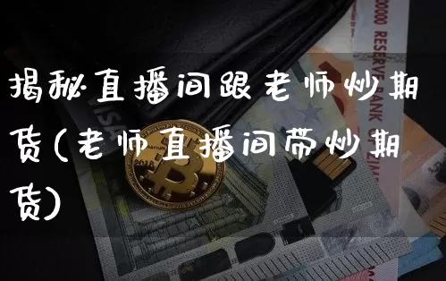 揭秘直播间跟老师炒期货(老师直播间带炒期货)_https://www.dcjwmf.com_广期所_第1张