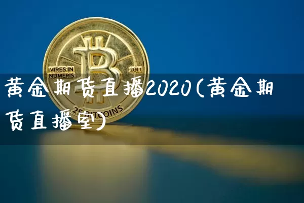 黄金期货直播2020(黄金期货直播室)_https://www.dcjwmf.com_郑商所_第1张