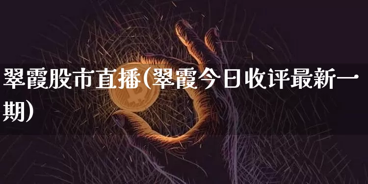 翠霞股市直播(翠霞今日收评最新一期)_https://www.dcjwmf.com_广期所_第1张