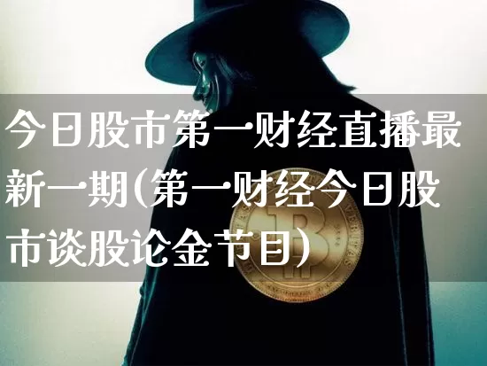 今日股市第一财经直播最新一期(第一财经今日股市谈股论金节目)_https://www.dcjwmf.com_广期所_第1张